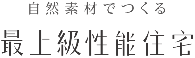 自然素材でつくる最上級性能住宅